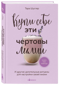 Тара Шустер: Купи себе эти чертовы лилии. И другие целительные ритуалы для настройки своей жизни