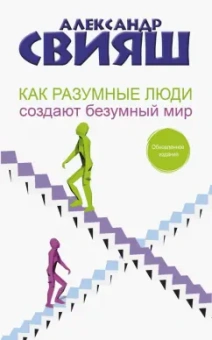 Александр Свияш: Как разумные люди создают безумный мир. Обновленное издание