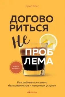 Крис Восс: Договориться не проблема. Как добиваться своего без конфликтов и ненужных уступок