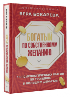 Вера Бокарева: Богатый по собственному желанию. 18 психологических шагов по тропинке к большим деньгам