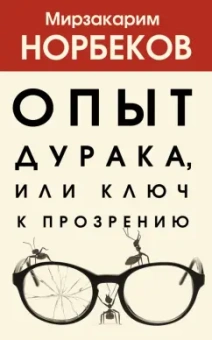 Мирзакарим Норбеков: Опыт дурака, или Ключ к прозрению