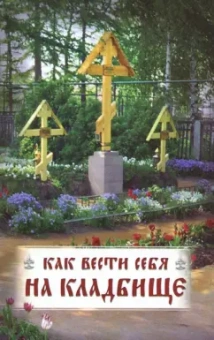 Как вести себя на кладбище. Практические советы о поведении на кладбище и поминании усопших