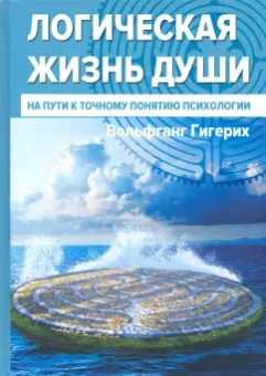 Вольфганг Гигерих: Логическая жизнь души. На пути к точному понятию психологии