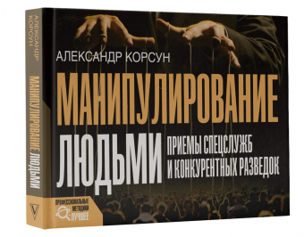 Александр Корсун: Манипулирование людьми. Приемы спецслужб и конкурентных разведок