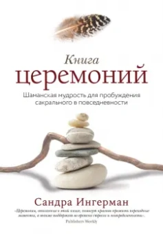 Сандра Ингерман: Книга церемоний. Шаманская мудрость для пробуждения сакрального в повседневности