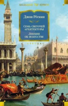 Джон Рёскин: Семь светочей архитектуры. Камни Венеции. Лекции об искусстве. Прогулки по Флоренции