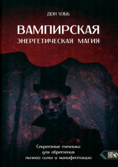 Дон Уэбб: Вампирская энергетическая магия. Секретные техники для обретения личной силы и манифестации