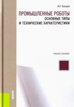 Юрий Козырев: Промышленные роботы. Основные типы и технические характеристики. Учебное пособие