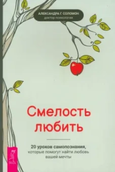 Александра Соломон: Смелость любить. 20 уроков самопознания, которые помогут найти любовь вашей мечты