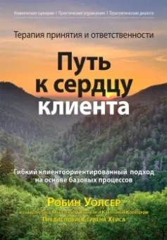 Уолсер, О`Коннелл, Коултер: Терапия принятия и ответственности. Путь к сердцу клиента. Гибкий клиентоориентированный подход