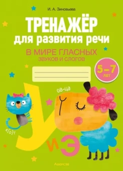 Ирина Зиновьева: Тренажёр для развития речи. В мире гласных звуков и слогов. 5-7 лет