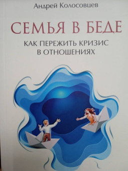 Андрей Колосовцев: Семья в беде. Как пережить кризис в отношениях