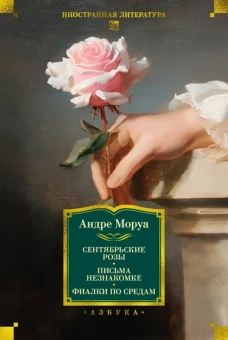 Андре Моруа: Сентябрьские розы. Письма незнакомке. Фиалки по средам