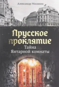 Александр Мосякин: Прусское проклятие. Тайна янтарной комнаты