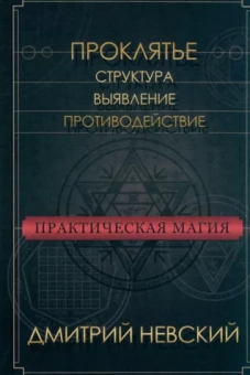 Дмитрий Невский: Практическая магия. Проклятье. Структура, выявление, противодействие