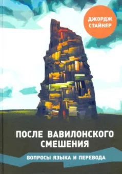 Джордж Стайнер: После Вавилонского смешения. Вопросы языка и перевода