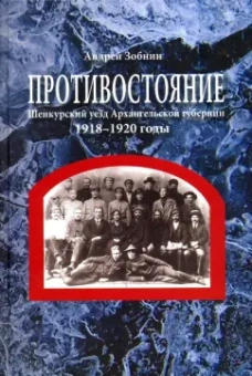 Андрей Зобнин: Противостояние. Шенкурский уезд Архангельской губернии. 1918-1920 годы