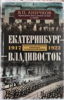 Владимир Аничков: Екатеринбург - Владивосток. Свидетельства очевидцев революции и гражданской войны. 1917-1922