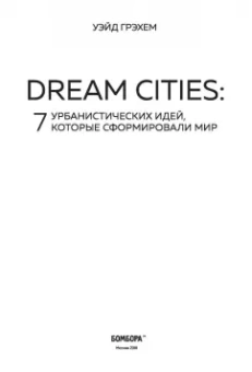 Грэхем Уэйд: Dream Cities. 7 урбанистических идей, которые сформировали мир