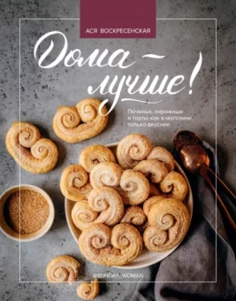 Ася Воскресенская: Дома - лучше! Печенья, пирожные и торты как в магазине, только вкуснее