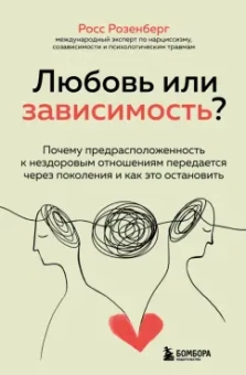Росс Розенберг: Любовь или зависимость? Как предрасположенность к нездоровым отношениям передается через поколения
