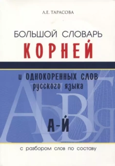 Л. Тарасова: Большой словарь корней и однокоренных слов (А-Й)