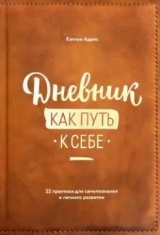 Кэтлин Адамс: Дневник как путь к себе. 22 практики для самопознания и личного развития