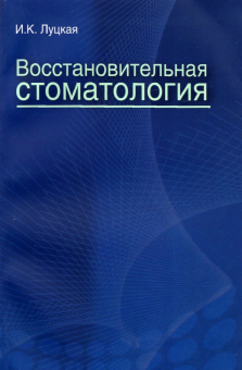 Ирина Луцкая: Восстановительная стоматология. Учебное пособие