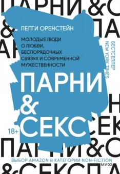 Пегги Оренстейн: Парни & секс. Молодые люди о любви, беспорядочных связях и современной мужественности