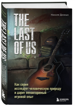 Николя Денешо: The Last of Us. Как серия исследует человеческую природу и дарит неповторимый игровой опыт