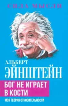 Альберт Эйнштейн: Бог не играет в кости. Моя теория относительности
