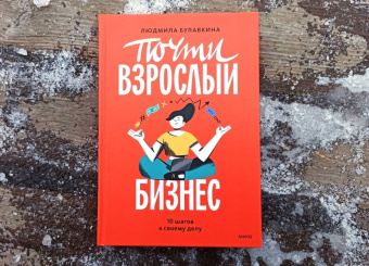 Людмила Булавкина: Почти взрослый бизнес. 10 шагов к своему делу