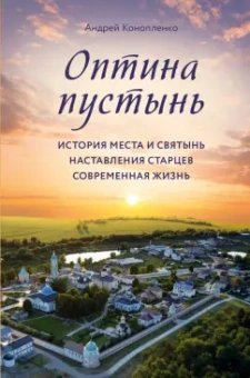 Андрей Конопленко: Оптина пустынь. История места и святынь. Наставления старцев. Современная жизнь