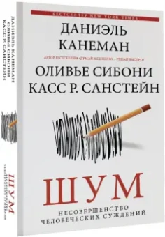 Канеман, Санстейн, Сибони: Шум. Несовершенство человеческих суждений