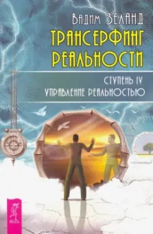 Вадим Зеланд: Трансерфинг реальности. Ступень IV. Управление реальностью