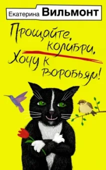 Екатерина Вильмонт: Прощайте, колибри, Хочу к воробьям!