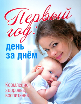 Первый год. День за днём. Кормление, здоровье, воспитание
