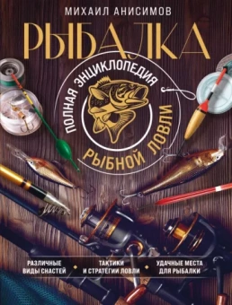 Михаил Анисимов: Рыбалка. Полная энциклопедия рыбной ловли
