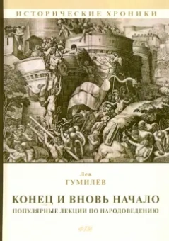 Лев Гумилев: Конец и вновь начало. Популярные лекции по народоведению