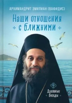 Эмилиан Архимандрит: Наши отношения с ближними. Духовные беседы