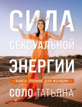 Татьяна Соло: Сила сексуальной энергии. Книга-тренинг для женщин