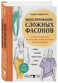 Лидия Мудрагель: Моделирование сложных фасонов. Полное руководство по созданию любых дизайнов женской одежды