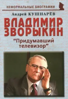 Андрей Кушнарев: Владимир Зворыкин. "Изобретатель телевизора"