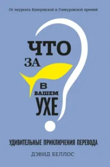 Дэвид Беллос: Что за рыбка в вашем ухе? Удивительные приключения перевода