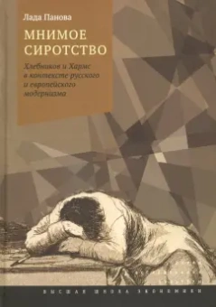 Лада Панова: Мнимое сиротство. Хлебников и Хармс в контексте русского и европейского модернизма
