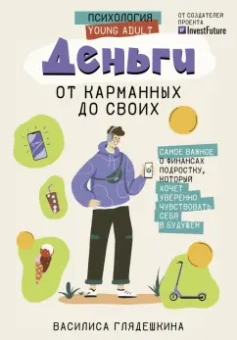 Василиса Глядешкина: Деньги. От карманных до своих. Самое важное о финансах подростку