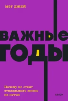 Мэг Джей: Важные годы. Почему не стоит откладывать жизнь на потом