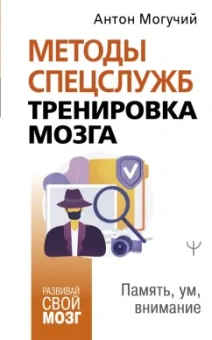 Антон Могучий: Методы спецслужб. Тренировка мозга. Память, ум, внимание