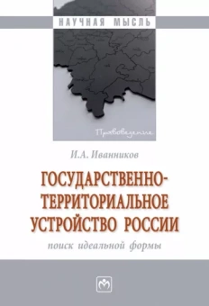 Иван Иванников: Государственно-территориальное устройство России. Монография