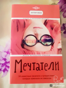 Мечтатели. 34 известных писателя о путешествиях, которые изменили их навсегда